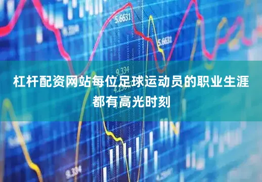 杠杆配资网站每位足球运动员的职业生涯都有高光时刻