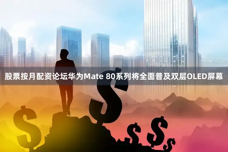 股票按月配资论坛华为Mate 80系列将全面普及双层OLED屏幕