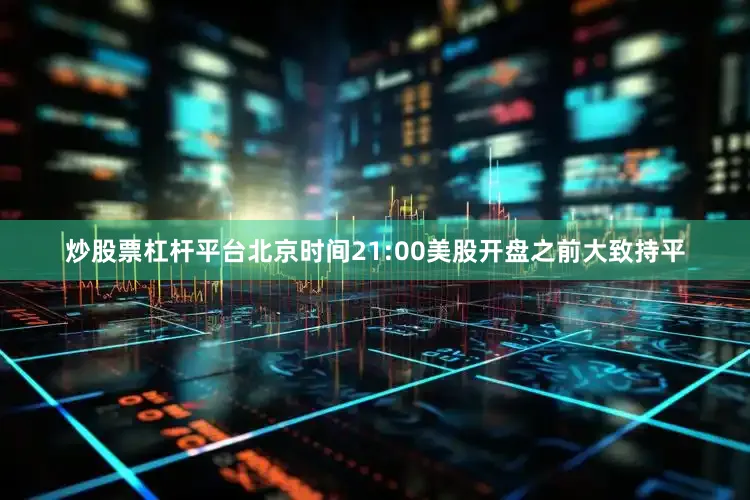 炒股票杠杆平台北京时间21:00美股开盘之前大致持平