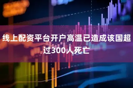线上配资平台开户高温已造成该国超过300人死亡