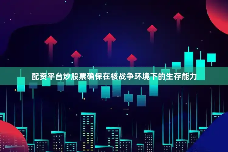 配资平台炒股票确保在核战争环境下的生存能力