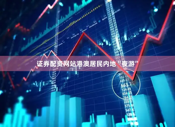 证券配资网站港澳居民内地“夜游”