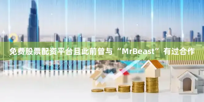 免费股票配资平台且此前曾与 “MrBeast” 有过合作