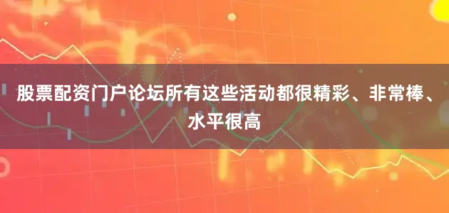 股票配资门户论坛所有这些活动都很精彩、非常棒、水平很高
