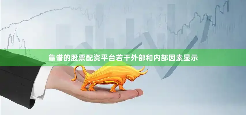 靠谱的股票配资平台若干外部和内部因素显示